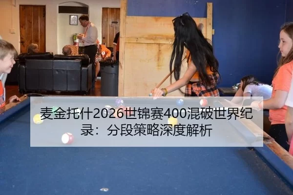 麦金托什2026世锦赛400混破世界纪录：分段策略深度解析